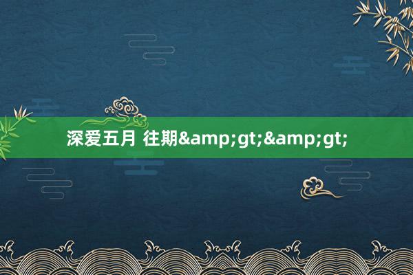 深爱五月 往期&gt;&gt;