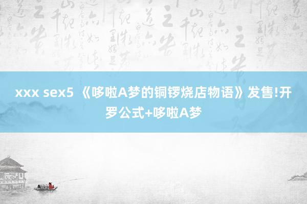 xxx sex5 《哆啦A梦的铜锣烧店物语》发售!开罗公式+哆啦A梦