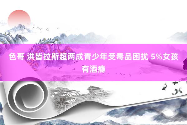 色哥 洪皆拉斯超两成青少年受毒品困扰 5%女孩有酒瘾
