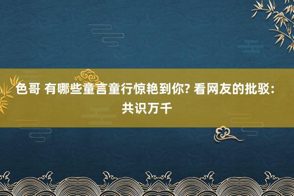 色哥 有哪些童言童行惊艳到你? 看网友的批驳: 共识万千
