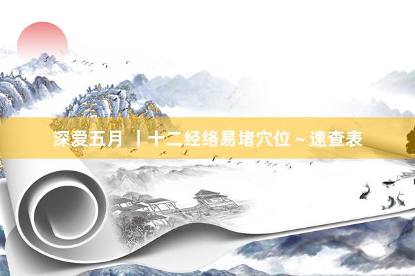 深爱五月 ｜十二经络易堵穴位～速查表